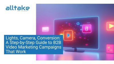 Lights, Camera, Conversion: A Step-by-Step Guide to B2B Video Marketing Campaigns That Work